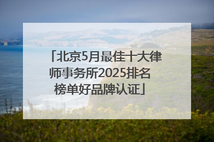 北京5月最佳十大律师事务所2025排名榜单好品牌认证
