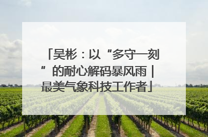 吴彬：以“多守一刻”的耐心解码暴风雨｜最美气象科技工作者