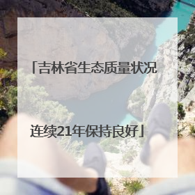 吉林省生态质量状况连续21年保持良好