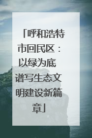 呼和浩特市回民区：以绿为底 谱写生态文明建设新篇章