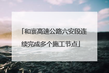 和襄高速公路六安段连续完成多个施工节点