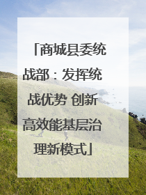 商城县委统战部：发挥统战优势 创新高效能基层治理新模式