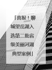 喜报！聊城望岳湖入选第二批省级美丽河湖典型案例
