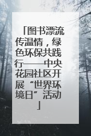 图书漂流传温情，绿色环保共践行——中央花园社区开展“世界环境日”活动