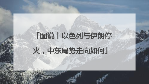 图说丨以色列与伊朗停火，中东局势走向如何