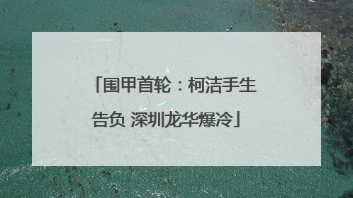 围甲首轮：柯洁手生告负 深圳龙华爆冷