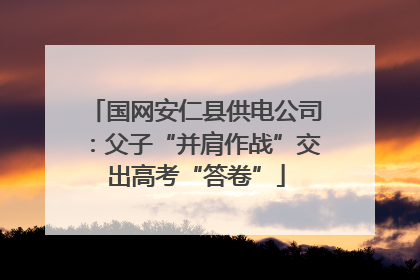 国网安仁县供电公司：父子“并肩作战”交出高考“答卷”