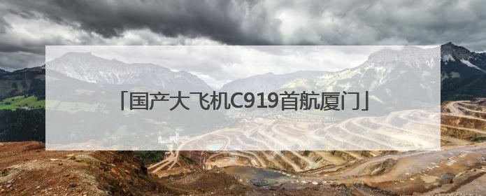国产大飞机C919首航厦门