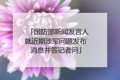 国防部新闻发言人就近期涉军问题发布消息并答记者问