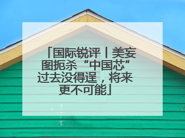 国际锐评丨美妄图扼杀“中国芯”过去没得逞，将来更不可能