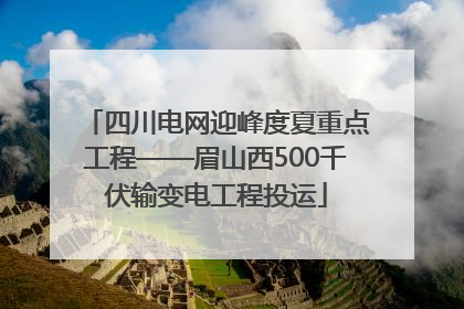 四川电网迎峰度夏重点工程——眉山西500千伏输变电工程投运