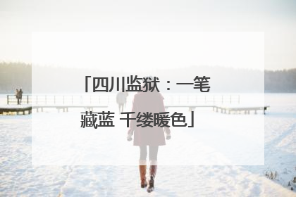 四川监狱：一笔藏蓝 千缕暖色