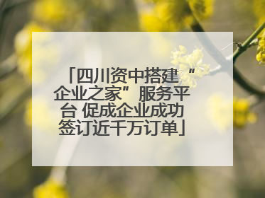 四川资中搭建“企业之家”服务平台 促成企业成功签订近千万订单