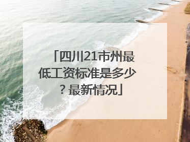 四川21市州最低工资标准是多少？最新情况