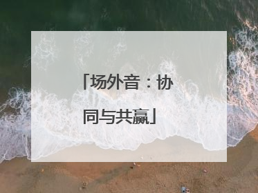 场外音：协同与共赢