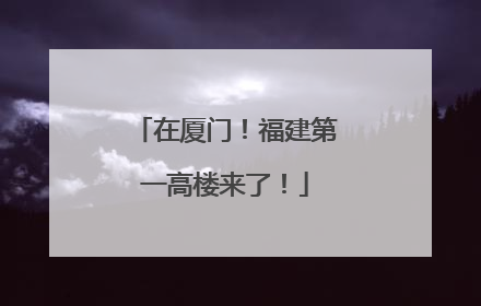 在厦门！福建第一高楼来了！