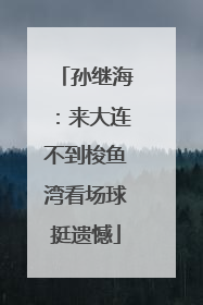孙继海：来大连不到梭鱼湾看场球挺遗憾