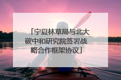 宁夏林草局与北大碳中和研究院签署战略合作框架协议