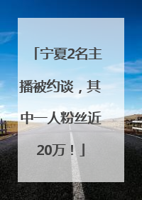 宁夏2名主播被约谈，其中一人粉丝近20万！