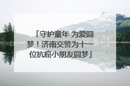 守护童年 为爱圆梦！济南交警为十一位抗癌小朋友圆梦