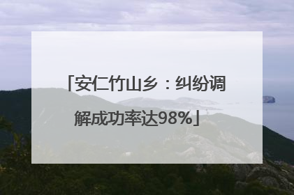 安仁竹山乡：纠纷调解成功率达98%
