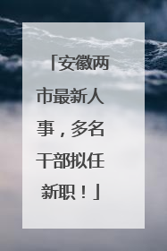 安徽两市最新人事，多名干部拟任新职！