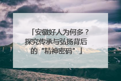 安徽好人为何多？探究传承与弘扬背后的“精神密码”