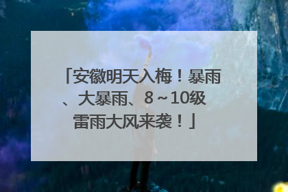 安徽明天入梅！暴雨、大暴雨、8～10级雷雨大风来袭！