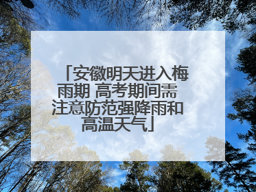 安徽明天进入梅雨期 高考期间需注意防范强降雨和高温天气