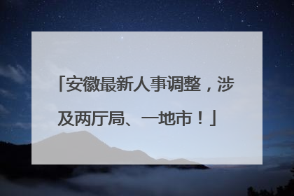 安徽最新人事调整，涉及两厅局、一地市！