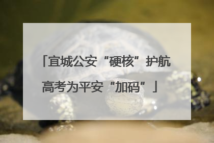 宜城公安“硬核”护航高考为平安“加码”