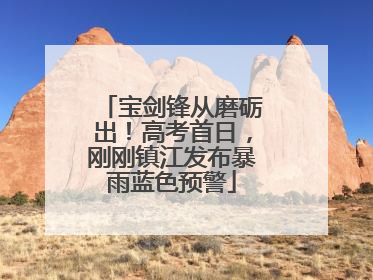 宝剑锋从磨砺出！高考首日，刚刚镇江发布暴雨蓝色预警
