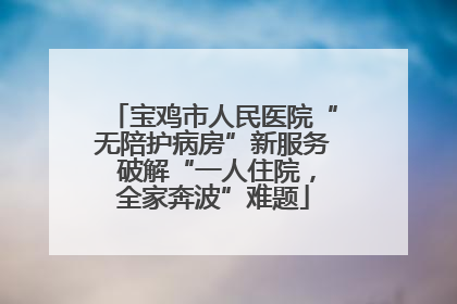 宝鸡市人民医院“无陪护病房”新服务 破解“一人住院，全家奔波”难题