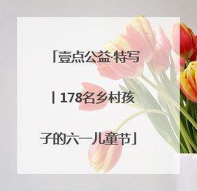 壹点公益·特写丨178名乡村孩子的六一儿童节