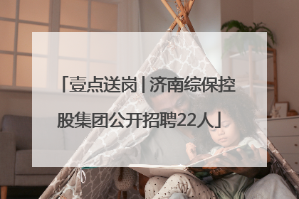 壹点送岗│济南综保控股集团公开招聘22人