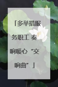 多举措服务职工 奏响暖心“交响曲”