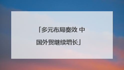 多元布局奏效 中国外贸继续增长