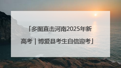 多图直击河南2025年新高考｜博爱县考生自信迎考