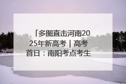 多图直击河南2025年新高考｜高考首日：南阳考点考生信心满满迎战