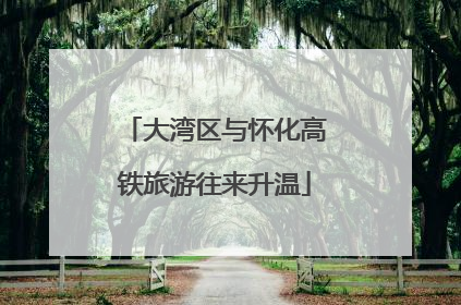 大湾区与怀化高铁旅游往来升温
