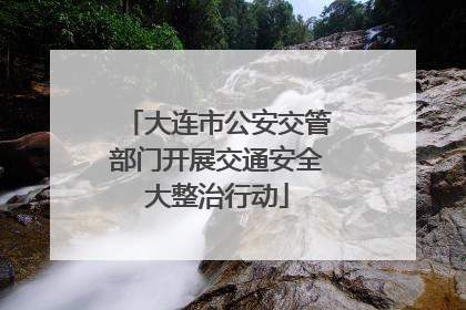 大连市公安交管部门开展交通安全大整治行动