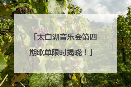 太白湖音乐会第四期歌单限时揭晓！