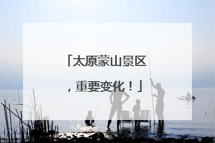 太原蒙山景区，重要变化！