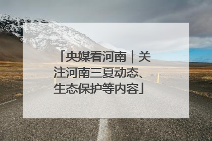 央媒看河南｜关注河南三夏动态、生态保护等内容