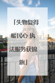 失物复得暖民心 执法服务获锦旗
