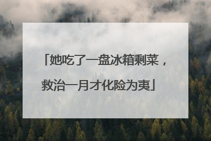 她吃了一盘冰箱剩菜，救治一月才化险为夷