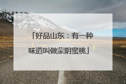 好品山东：有一种味道叫做蒙阴蜜桃
