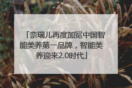 奈瑞儿再度加冕中国智能美养第一品牌，智能美养迎来2.0时代