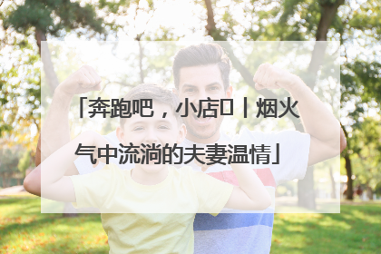 奔跑吧，小店㊱丨烟火气中流淌的夫妻温情