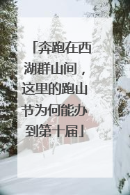 奔跑在西湖群山间，这里的跑山节为何能办到第十届